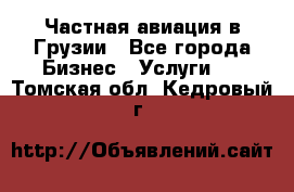 Частная авиация в Грузии - Все города Бизнес » Услуги   . Томская обл.,Кедровый г.